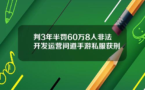 判3年半罚60万8人非法开发运营问道手游私服获刑