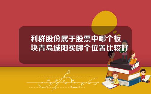 利群股份属于股票中哪个板块青岛城阳买哪个位置比较好