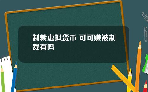 制裁虚拟货币 可可赚被制裁有吗