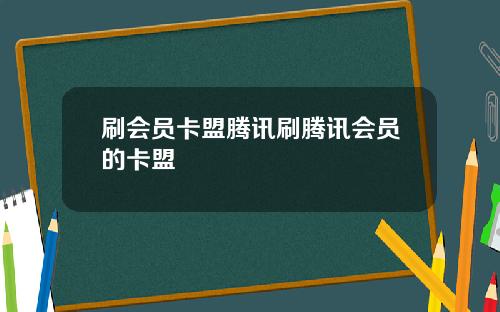 刷会员卡盟腾讯刷腾讯会员的卡盟