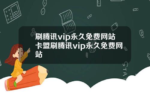 刷腾讯vip永久免费网站卡盟刷腾讯vip永久免费网站
