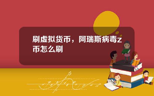 刷虚拟货币，阿瑞斯病毒z币怎么刷