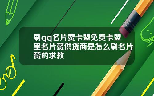 刷qq名片赞卡盟免费卡盟里名片赞供货商是怎么刷名片赞的求教