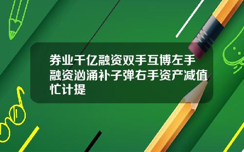 券业千亿融资双手互博左手融资汹涌补子弹右手资产减值忙计提