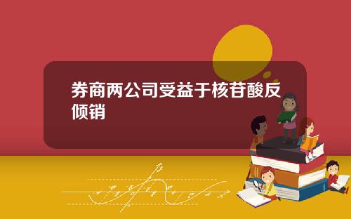 券商两公司受益于核苷酸反倾销
