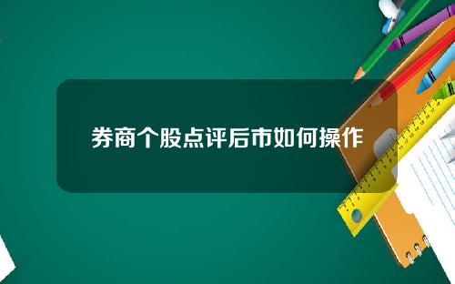 券商个股点评后市如何操作