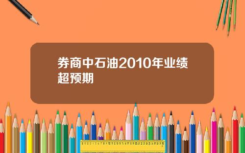 券商中石油2010年业绩超预期