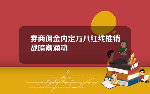 券商佣金内定万八红线推销战暗潮涌动