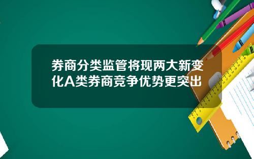 券商分类监管将现两大新变化A类券商竞争优势更突出