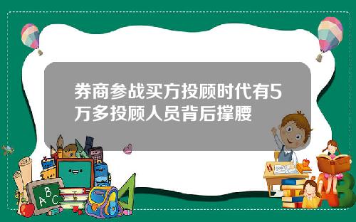 券商参战买方投顾时代有5万多投顾人员背后撑腰