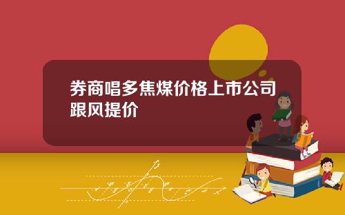 券商唱多焦煤价格上市公司跟风提价