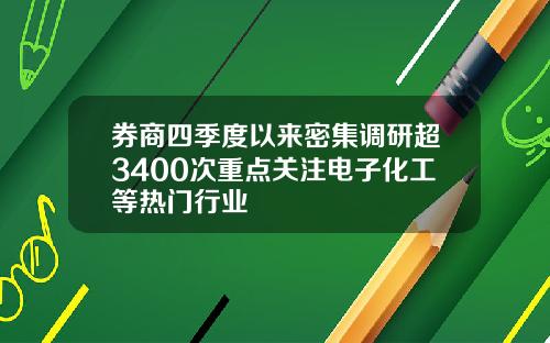 券商四季度以来密集调研超3400次重点关注电子化工等热门行业