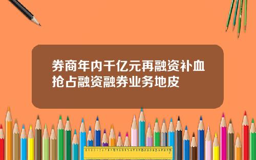 券商年内千亿元再融资补血抢占融资融券业务地皮