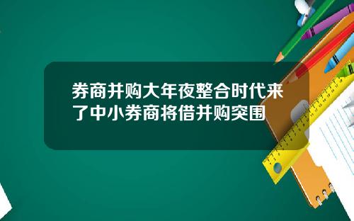券商并购大年夜整合时代来了中小券商将借并购突围
