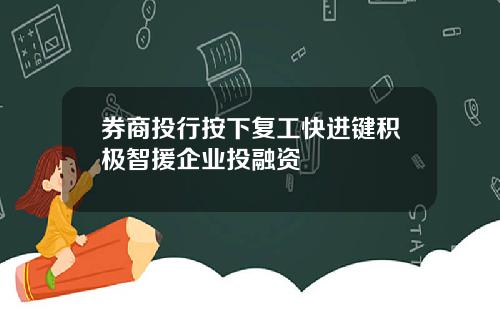 券商投行按下复工快进键积极智援企业投融资