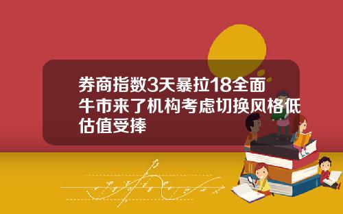 券商指数3天暴拉18全面牛市来了机构考虑切换风格低估值受捧