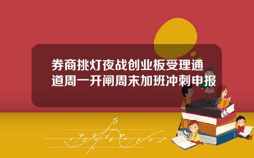 券商挑灯夜战创业板受理通道周一开闸周末加班冲刺申报