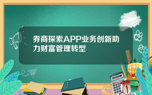 券商探索APP业务创新助力财富管理转型