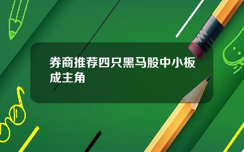 券商推荐四只黑马股中小板成主角