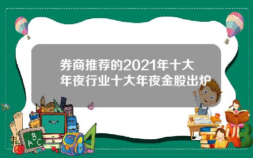 券商推荐的2021年十大年夜行业十大年夜金股出炉