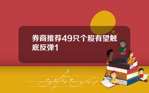 券商推荐49只个股有望触底反弹1