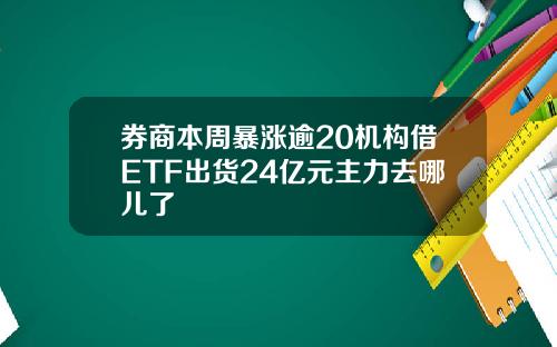 券商本周暴涨逾20机构借ETF出货24亿元主力去哪儿了