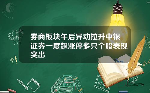券商板块午后异动拉升中银证券一度飙涨停多只个股表现突出