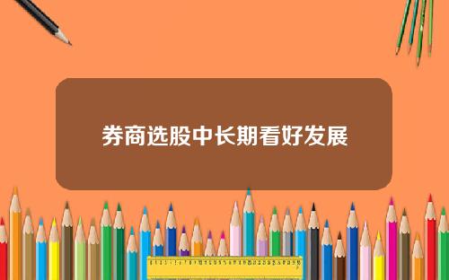券商选股中长期看好发展