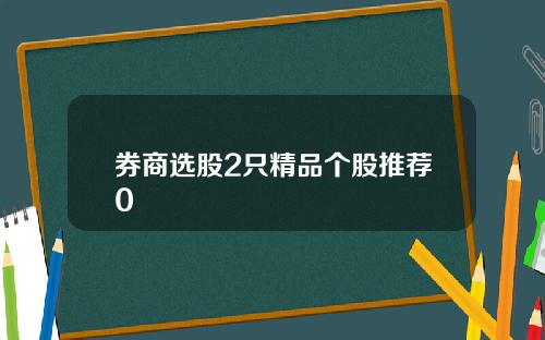 券商选股2只精品个股推荐0