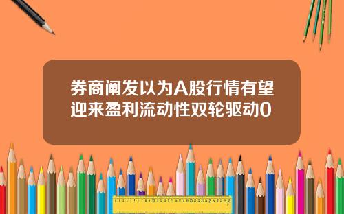 券商阐发以为A股行情有望迎来盈利流动性双轮驱动0
