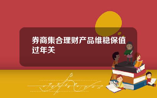 券商集合理财产品维稳保值过年关
