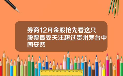 券商12月金股抢先看这只股票最受关注超过贵州茅台中国安然