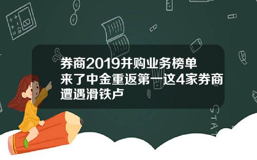券商2019并购业务榜单来了中金重返第一这4家券商遭遇滑铁卢