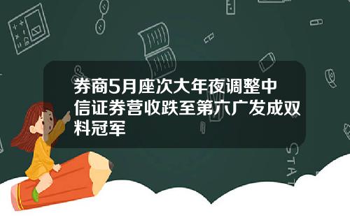 券商5月座次大年夜调整中信证券营收跌至第六广发成双料冠军