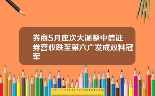 券商5月座次大调整中信证券营收跌至第六广发成双料冠军