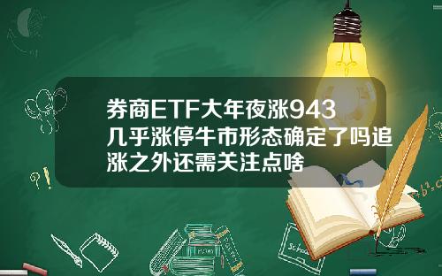 券商ETF大年夜涨943几乎涨停牛市形态确定了吗追涨之外还需关注点啥
