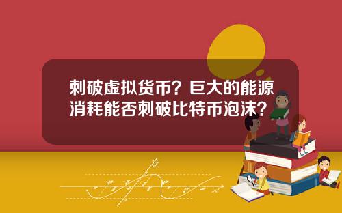 刺破虚拟货币？巨大的能源消耗能否刺破比特币泡沫？