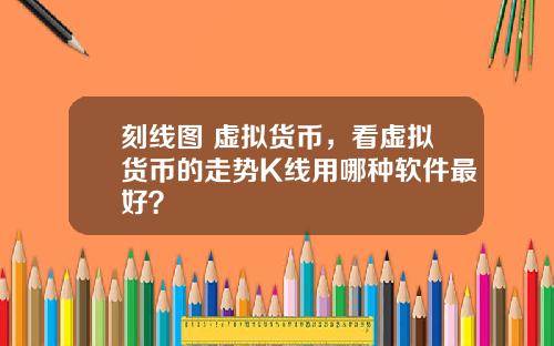 刻线图 虚拟货币，看虚拟货币的走势K线用哪种软件最好？