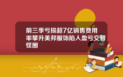 前三季亏损超7亿销售费用率攀升美邦服饰陷入盈亏交替怪圈