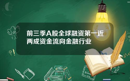前三季A股全球融资第一近两成资金流向金融行业