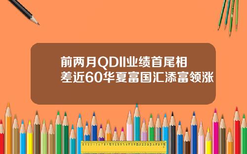 前两月QDII业绩首尾相差近60华夏富国汇添富领涨