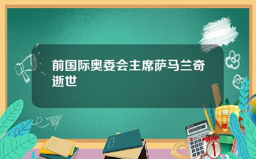 前国际奥委会主席萨马兰奇逝世