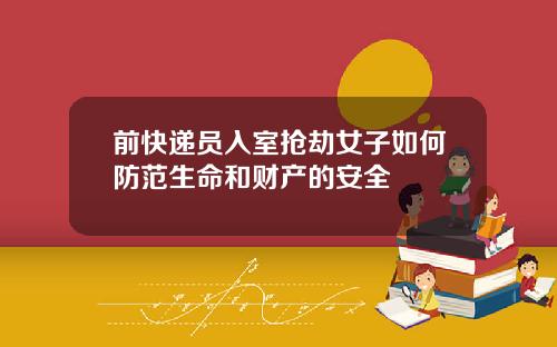 前快递员入室抢劫女子如何防范生命和财产的安全