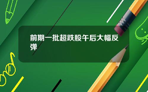 前期一批超跌股午后大幅反弹