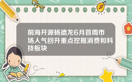 前海开源杨德龙6月首周市场人气回升重点挖掘消费和科技板块
