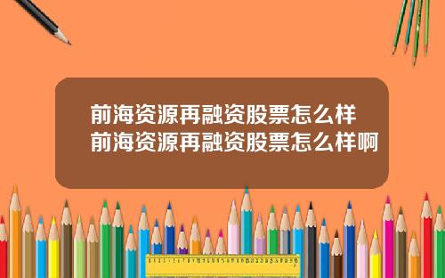 前海资源再融资股票怎么样前海资源再融资股票怎么样啊