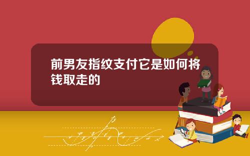 前男友指纹支付它是如何将钱取走的