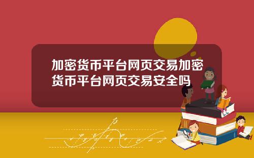 加密货币平台网页交易加密货币平台网页交易安全吗
