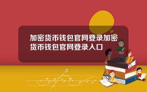 加密货币钱包官网登录加密货币钱包官网登录入口