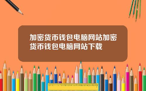 加密货币钱包电脑网站加密货币钱包电脑网站下载